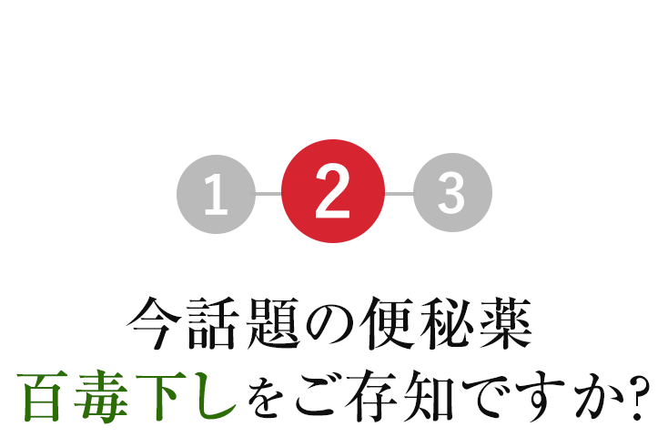2.今話題の便秘薬百毒下しをご存知ですか？