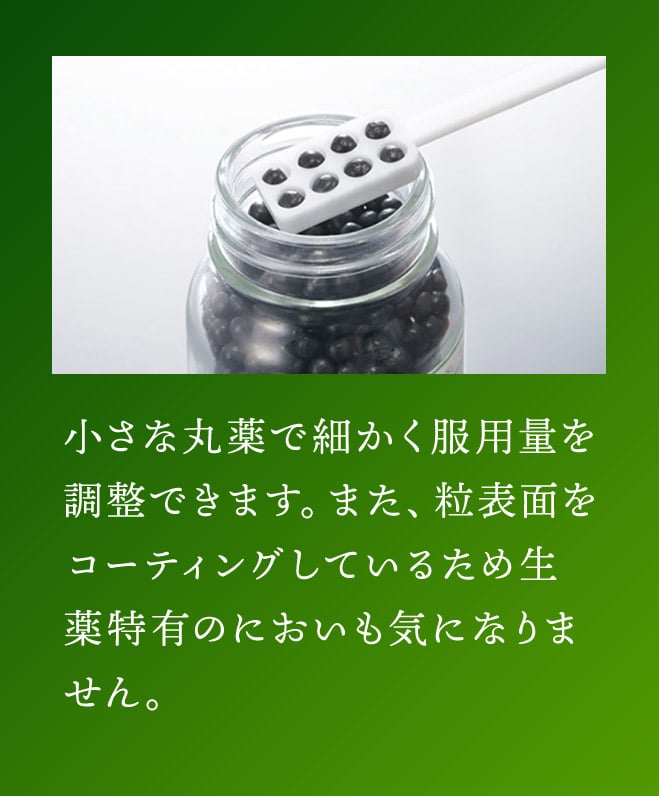 小さな丸薬で細かく服用量を調整できます。また、粒表面をコーディングしているため生薬特有のにおいも気になりません。
