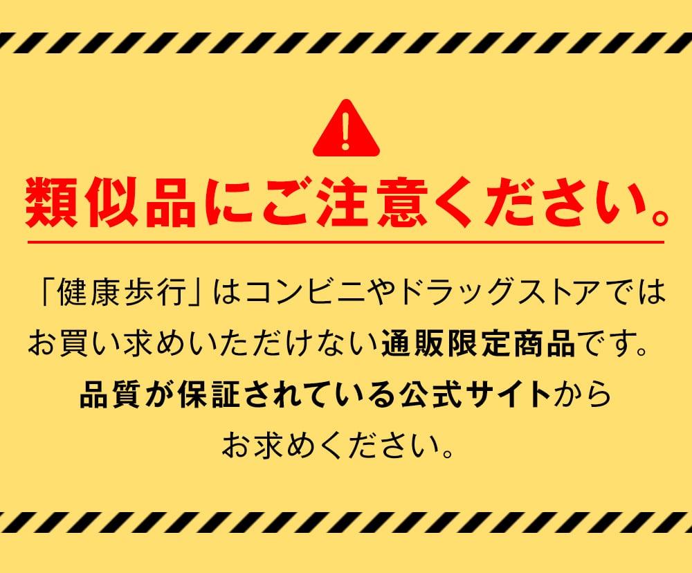 類似品にご注意ください。「健康歩行」はコンビニやドラッグストアではお買い求めいただけない通販限定商品です。品質が保証されている公式サイトからお求めください。