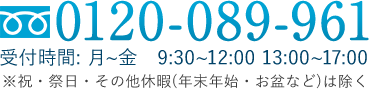 0120-089-961 受付時間:月~金　9:30~12:00 13:00~17:00 ※祝・祭日・その他休暇(年末年始・お盆など)は除く